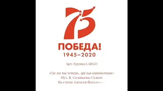 ГДЕ ЖЕ ВЫ ТЕПЕРЬ ДРУЗЬЯ, ОДНОПОЛЧАНЕ|УШЕДШИМ В БЕССМЕРТИЕ|АРТ ГРУППА ЛАРГО