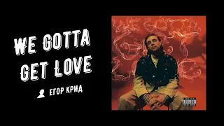 WE GOTTA GET LOVE (Remix) - ЕГОР КРИД