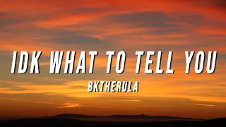 BKTHERULA - IDK WHAT TO TELL YOU (Lyrics)