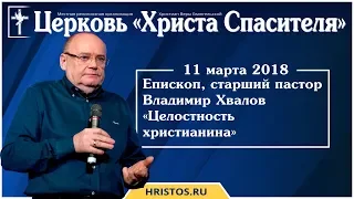 11 марта 2018. Владимир Хвалов - Целостность христианина. Христианская проповедь