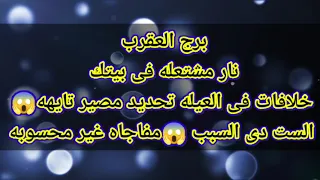 برج العقرب نار مشتعله فى بيتك خلافات فى العيله تحديد مصير تايهه😱الست دى السبب 😱مفاجاه غير محسوبه