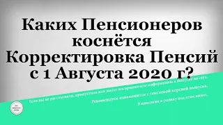 Каких Пенсионеров коснётся Корректировка Пенсий с 1 Августа 2020 г?