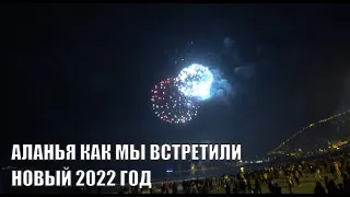 HAPPY NEW YEAR 2022 ALANYA КАК НОВЫЙ ГОД ПРИШЕЛ К НАМ АЛАНЬЯ ПРАЗДНИЧНЫЙ САЛЮТ