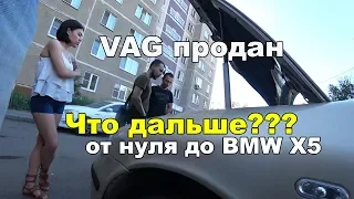 Продали VAG.Поиск нового проекта.От нуля до bmw x5