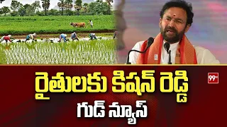 రైతులకు కిషన్ రెడ్డి గుడ్ న్యూస్ | Kishan Reddy Good News To Farmers | 99TV