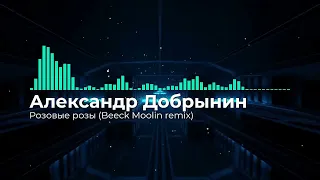 Александр Добрынин — Розовые розы | Beeck Moolin remix 2023
