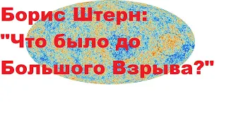 Борис Штерн: "Что было до Большого Взрыва?"