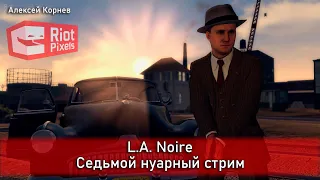 L.A. Noire. Седьмой нуарный стрим