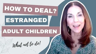 How to Deal With Your Estranged Adult Child - What NOT to Do! (Video #4)