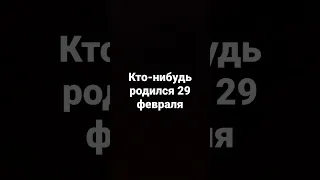 кто-нибудь родился 29 февраля?