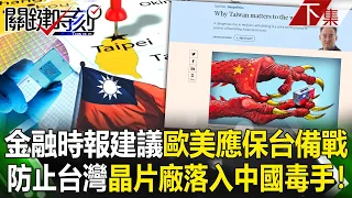 【關鍵時刻下集】20230411 台灣重中之重！金融時報建議歐美應「保台備戰」…防止晶片廠落入「中國毒手」！｜劉寶傑