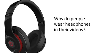 Why do people wear headphones in their videos?