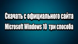 Как скачать с официального сайта Microsoft Windows 10 три легальных способа