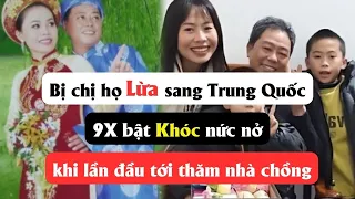 Bị chị họ lừa sang Trung quốc, 9X bật khóc nức nở khi lần đầu tới thăm nhà chồng