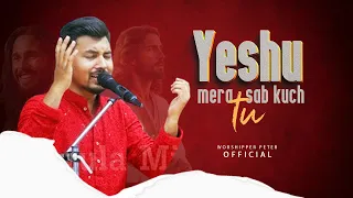 Yeshu Mera Sab Kuch tu || Worship Song 2024 || Worshiper Peter