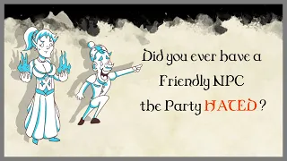 Did you ever have a friendly NPC that the Party HATED? #1