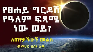 የፀሐይ ግርዶሽ የዓለም ፍጻሜ ነው ወይ?  ለጠየቃችሁኝ መልስ || መምህር ዘበነ ለማ