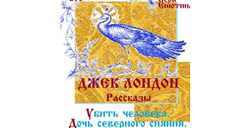 ДЖЕК ЛОНДОН. Рассказы: Убить человека. Дочь северного сияния.