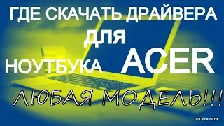 Где найти и Как скачать все драйвера к ноутбуку ACER(любая модель)