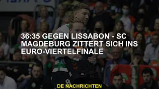 36:35 gegen Lissabon - SC Magdeburg zittert im europäischen Viertelfinale