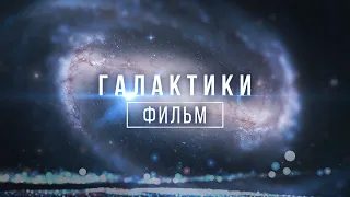Фильм про Космос - Как устроены Галактики во Вселенной?