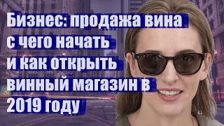 Бизнес: продажа вина - с чего начать и как открыть винный магазин в 2019 году