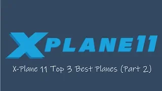 X-Plane 11 Top 3 Best Planes (Part 2)