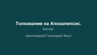 Толкование на Апокалипсис. Автор: протоиерей Геннадий Фаст. Для чтения