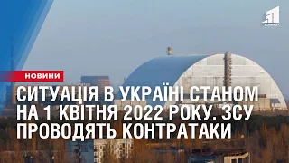 Ситуація в Україні станом на 1 квітня 2022 року. ЗСУ проводять успішні контратаки