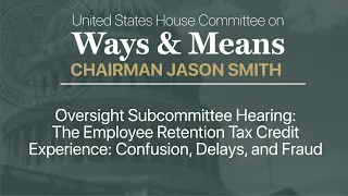 Oversight Sub Hearing -  Employee Retention Tax Credit Experience: Confusion, Delays, and Fraud