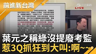 【精彩】葉元之! 榮譽顧問幫你上課要聽! 傅崐萁提組在野特偵組.喊廢監院 葉元之狀況外稱綠沒提案廢考監 3Q抓狂大叫:啊~~~｜王偊菁主持｜【前進新台灣】20240529｜三立新聞台