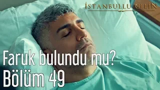 İstanbullu Gelin 49. Bölüm - Faruk Bulundu mu?