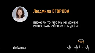 Людмила Егорова. Плохо ли то, что мы не можем распознать «Чёрных лебедей»?