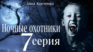 Сага о вампирах 7 серия.  Ночные охотники. (автор Анна Костенко) Мистика. Приключения.