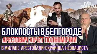 Блокпосты в Белгороде. В Милане арестовали окраинца-неонациста. Арестович хочет полномочий.