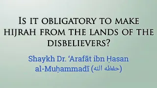 Is it obligatory to make hijrah from the lands of the disbelievers? Shaykh Arafat al-Muhammadi