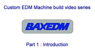 BAXEDM Custom EDM Machine build, Part 1 : Introduction