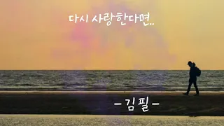 다시 사랑한다면..   - 김필 -   (가사 有) 원곡: 도원경