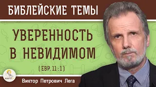 УВЕРЕННОСТЬ В НЕВИДИМОМ. Об истинной вере (Евр. 11:1) Виктор Петрович Лега