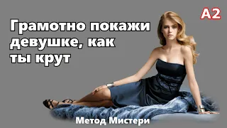 Как показать девушке, что ты крут. Метод Мистери. Глава 4. А2