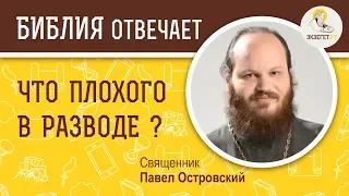 Что плохого в разводе?  Библия отвечает. Священник Павел Островский