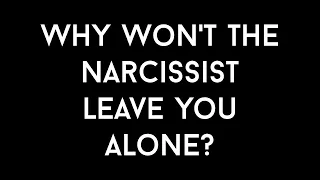 Why Won't The Narcissist Leave You Alone?
