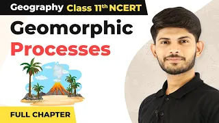 Class 11 Geography Chapter 6 | Geomorphic Processes Full Chapter Explanation