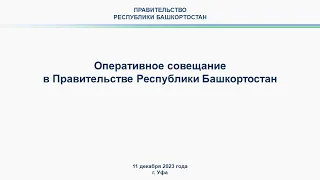 Оперативное совещание в Правительстве Республики Башкортостан: прямая трансляция 11 декабря 2023 г.