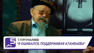 Т.ТУРГУНАЛИЕВ: "Я ОШИБАЛСЯ, ПОДДЕРЖИВАЯ АТАМБАЕВА"