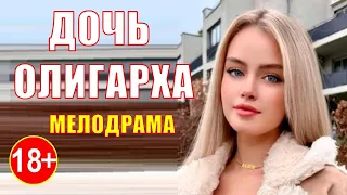 Восхитительный фильм о любви удивит вас ДОЧЬ ОЛИГАРХА