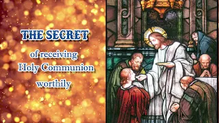 The SECRET of receiving Holy Communion WORTHILY