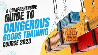 A Comprehensive Guide to Dangerous Goods Training 2023: Everything You Need to Know