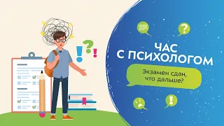 Экзамен сдан, что дальше? | Час с психологом