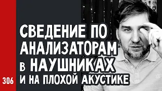 СВЕДЕНИЕ по АНАЛИЗАТОРАМ, в НАУШНИКАХ и на ПЛОХОЙ АКУСТИКЕ (№306)